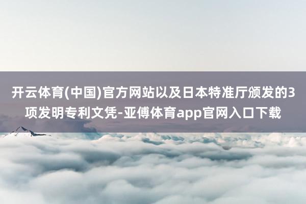 开云体育(中国)官方网站以及日本特准厅颁发的3项发明专利文凭-亚傅体育app官网入口下载
