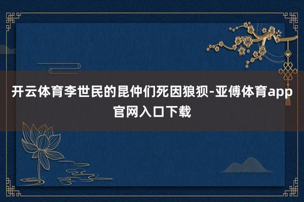 开云体育李世民的昆仲们死因狼狈-亚傅体育app官网入口下载