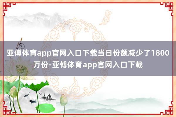 亚傅体育app官网入口下载当日份额减少了1800万份-亚傅体育app官网入口下载