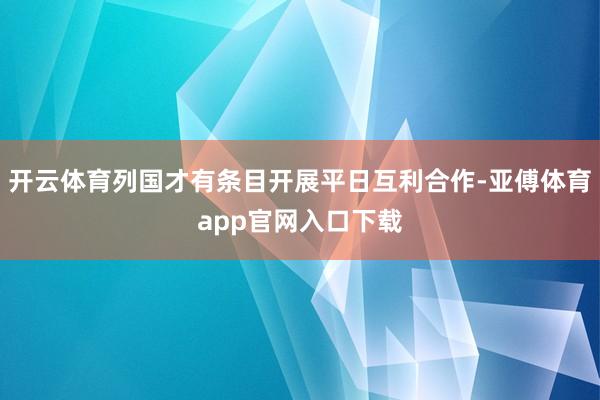 开云体育列国才有条目开展平日互利合作-亚傅体育app官网入口下载