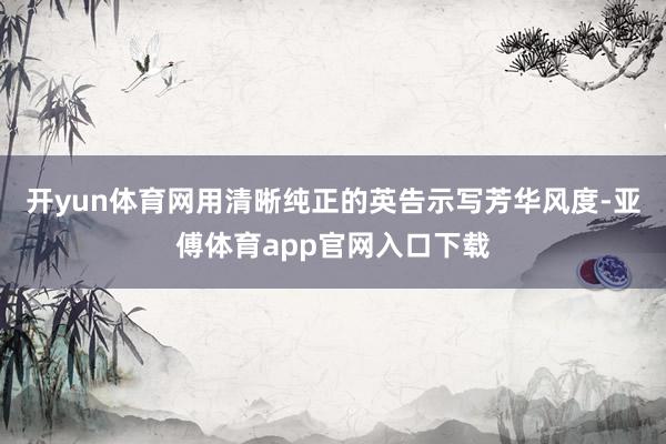 开yun体育网用清晰纯正的英告示写芳华风度-亚傅体育app官网入口下载