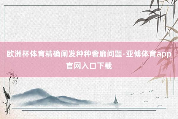 欧洲杯体育精确阐发种种奢靡问题-亚傅体育app官网入口下载