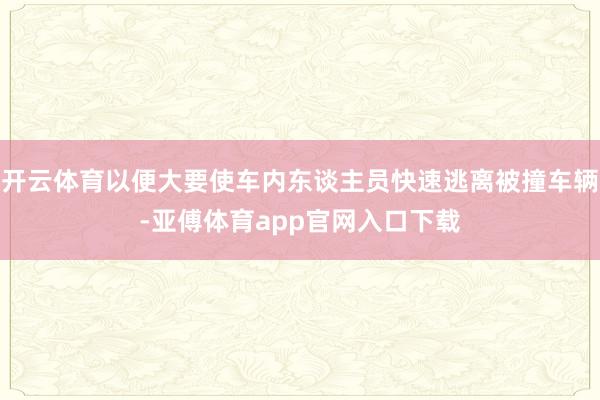 开云体育以便大要使车内东谈主员快速逃离被撞车辆-亚傅体育app官网入口下载