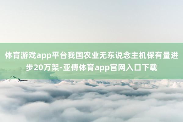 体育游戏app平台我国农业无东说念主机保有量进步20万架-亚傅体育app官网入口下载