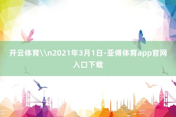 开云体育\n2021年3月1日-亚傅体育app官网入口下载