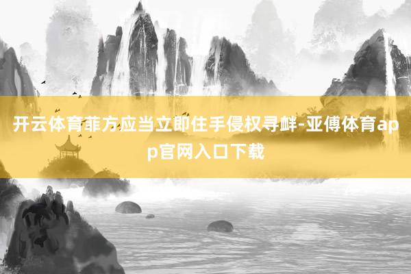 开云体育菲方应当立即住手侵权寻衅-亚傅体育app官网入口下载