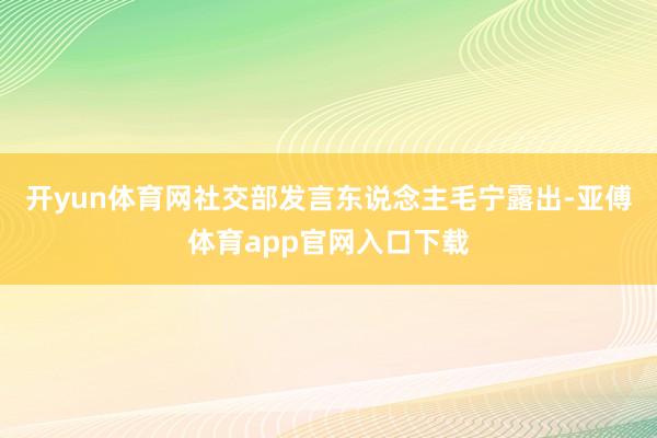 开yun体育网社交部发言东说念主毛宁露出-亚傅体育app官网入口下载