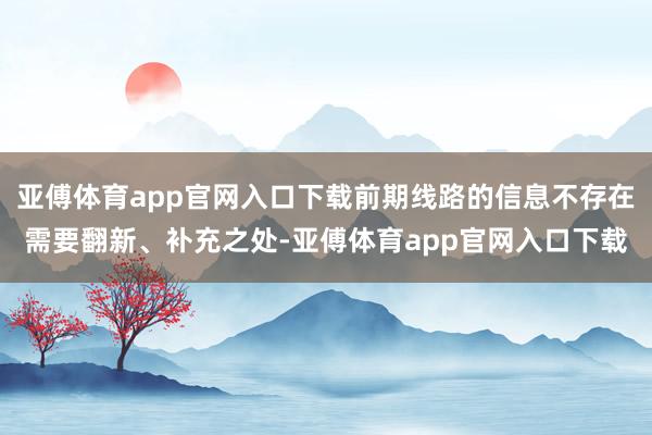 亚傅体育app官网入口下载前期线路的信息不存在需要翻新、补充之处-亚傅体育app官网入口下载