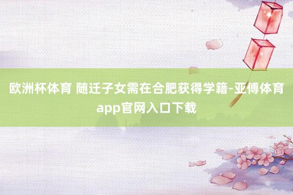 欧洲杯体育 随迁子女需在合肥获得学籍-亚傅体育app官网入口下载
