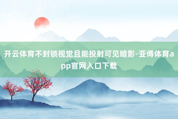 开云体育不封锁视觉且能投射可见暗影-亚傅体育app官网入口下载