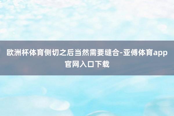 欧洲杯体育侧切之后当然需要缝合-亚傅体育app官网入口下载