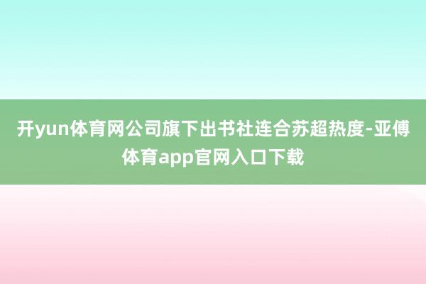 开yun体育网公司旗下出书社连合苏超热度-亚傅体育app官网入口下载