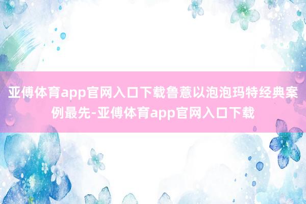 亚傅体育app官网入口下载鲁薏以泡泡玛特经典案例最先-亚傅体育app官网入口下载