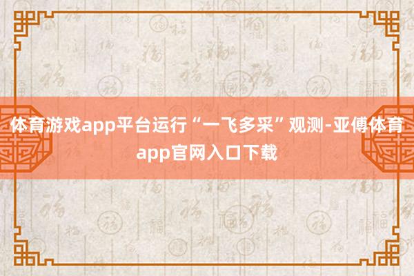 体育游戏app平台运行“一飞多采”观测-亚傅体育app官网入口下载