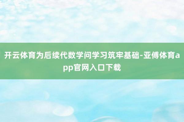 开云体育为后续代数学问学习筑牢基础-亚傅体育app官网入口下载