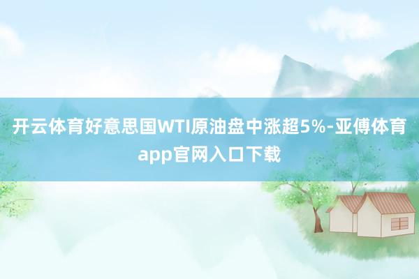 开云体育好意思国WTI原油盘中涨超5%-亚傅体育app官网入口下载