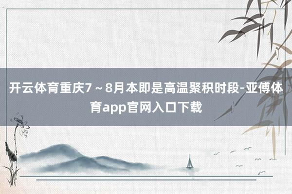 开云体育重庆7～8月本即是高温聚积时段-亚傅体育app官网入口下载