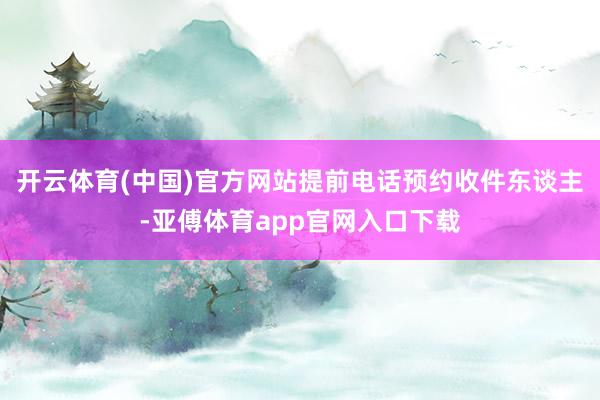 开云体育(中国)官方网站提前电话预约收件东谈主-亚傅体育app官网入口下载
