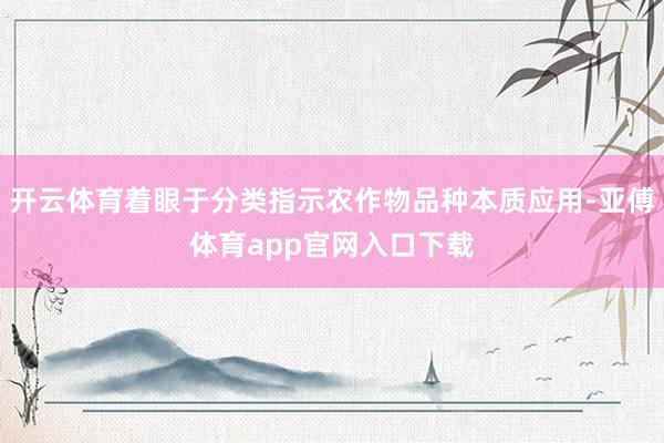 开云体育着眼于分类指示农作物品种本质应用-亚傅体育app官网入口下载