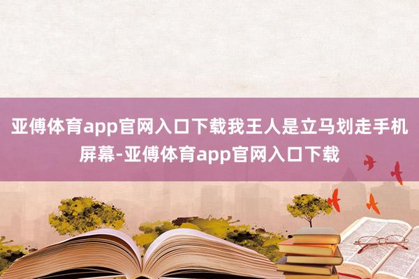 亚傅体育app官网入口下载我王人是立马划走手机屏幕-亚傅体育app官网入口下载