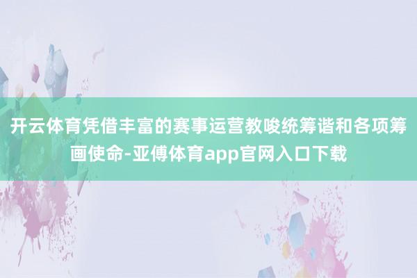 开云体育凭借丰富的赛事运营教唆统筹谐和各项筹画使命-亚傅体育app官网入口下载