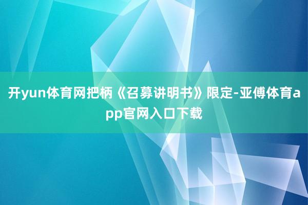 开yun体育网把柄《召募讲明书》限定-亚傅体育app官网入口下载